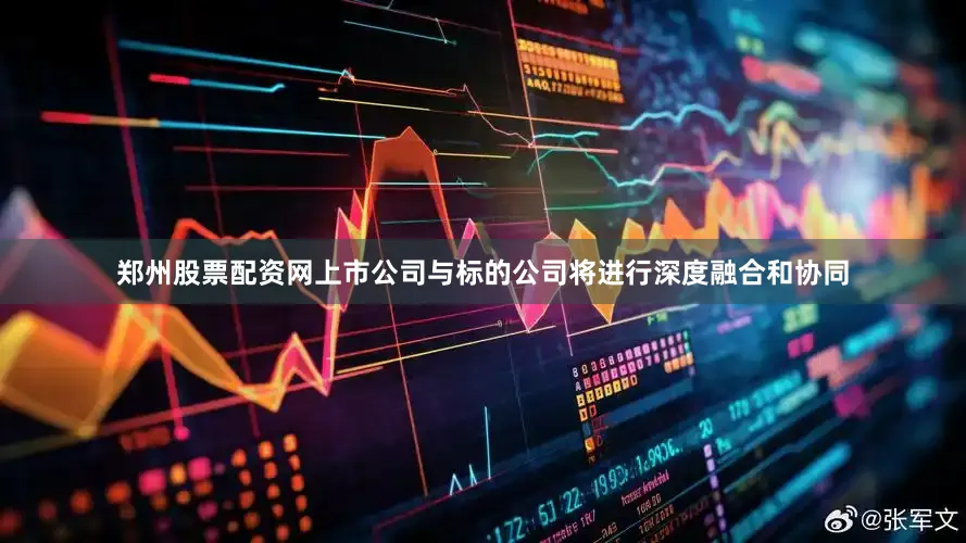 郑州股票配资网上市公司与标的公司将进行深度融合和协同