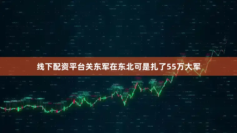 线下配资平台关东军在东北可是扎了55万大军