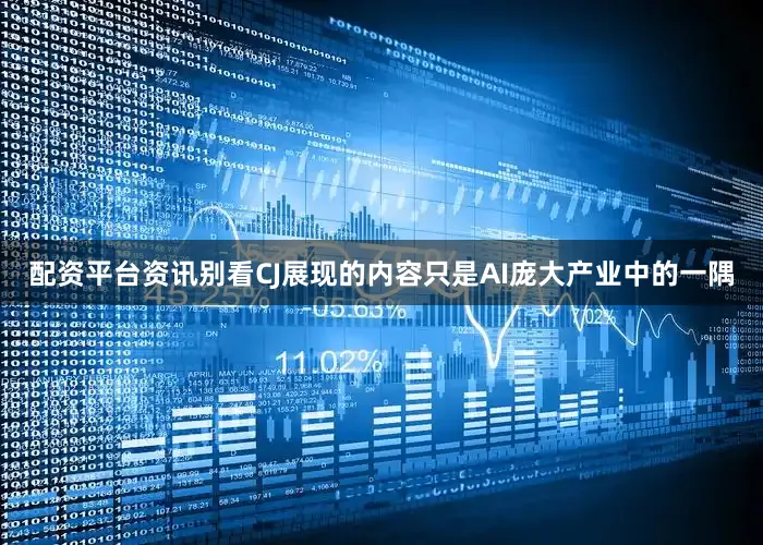 配资平台资讯别看CJ展现的内容只是AI庞大产业中的一隅