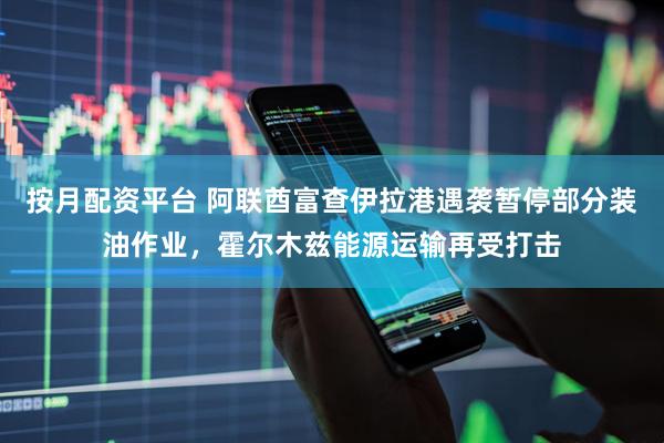 按月配资平台 阿联酋富查伊拉港遇袭暂停部分装油作业，霍尔木兹能源运输再受打击