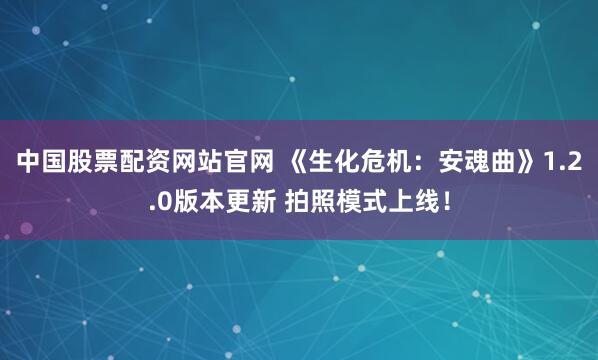 中国股票配资网站官网 《生化危机：安魂曲》1.2.0版本更新 拍照模式上线！